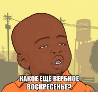  какое ещё вербное воскресенье?