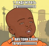 1. я иду играть гту!!!11 2. ану гони свою тачку!!!11