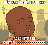 -лёха,какой счёт в партии? -где счёт? я не считал....сссссссссссссс