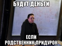 будут деньги если родственник-придурок