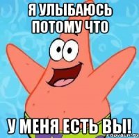 я улыбаюсь потому что у меня есть вы!