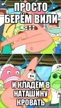 просто берём вили и кладём в наташину кровать