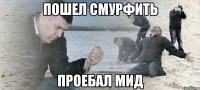 пошел смурфить проебал мид