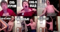 СНБ УТРОМ СНБ В ОБЕД СНБ НА ПОЛДНИК СНБ НА УЖИН СНБ НОЧЬЮ СНБ!!!СНБ!!!СНБ!!!СНБ!!! СНБ!!СНБ!!СНБ!!!СНБ!!!