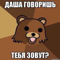 даша говоришь тебя зовут?