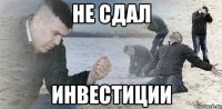 не сдал инвестиции