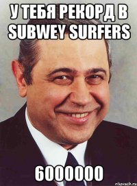 у тебя рекорд в subwey surfers 6000000