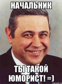 начальник ты такой юморист! =)