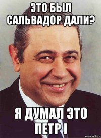 это был сальвадор дали? я думал это петр i