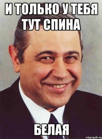 и только у тебя тут спина белая