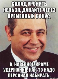 склад уронить нельзя, давайте через временный бонус. и, наверное, кроме удержания, как-то надо персонал набирать.