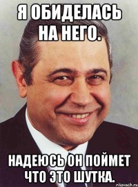 я обиделась на него. надеюсь он поймет что это шутка.