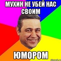 мухин не убей нас своим юмором