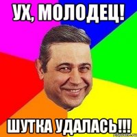 ух, молодец! шутка удалась!!!