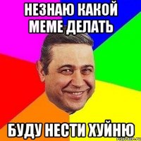 незнаю какой меме делать буду нести хуйню