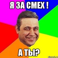 я за смех ! а ты?