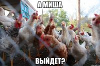 а миша выйдет?