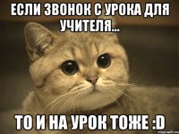 если звонок с урока для учителя... то и на урок тоже :d