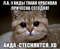 л.а.-у аиды такая красивая причёска сегодня! аида -стесняктся..xd