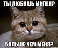 ты любишь милен? больше чем меня?