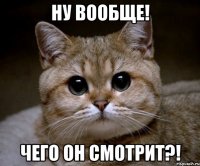 ну вообще! чего он смотрит?!