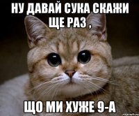 ну давай сука скажи ще раз , що ми хуже 9-а