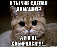 а ты уже сделал домашку? а я и не собирался!!!...