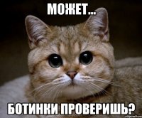 может... ботинки проверишь?