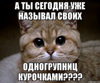 а ты сегодня уже называл своих одногрупниц курочками???