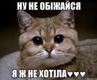 ну не обіжайся я ж не хотіла♥♥♥