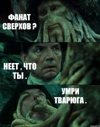 ФАНАТ СВЕРХОВ ? НЕЕТ , ЧТО ТЫ . УМРИ ТВАРЮГА .