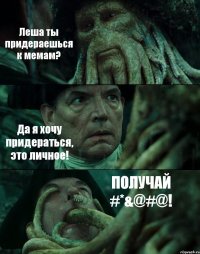 Леша ты придераешься к мемам? Да я хочу придераться, это личное! ПОЛУЧАЙ #*&@#@!