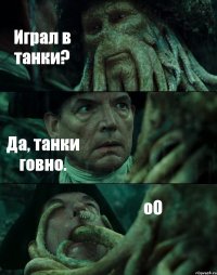 Играл в танки? Да, танки говно. oO