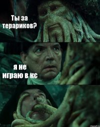 Ты за терариков? я не играю в кс 