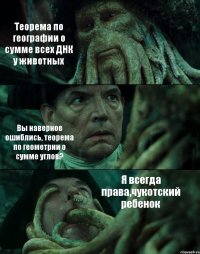 Теорема по географии о сумме всех ДНК у животных Вы наверное ошиблись, теорема по геометрии о сумме углов? Я всегда права,чукотский ребенок