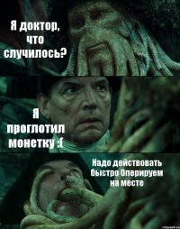 Я доктор, что случилось? Я проглотил монетку :( Надо действовать быстро Оперируем на месте