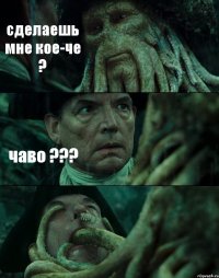 сделаешь мне кое-че ? чаво ??? 
