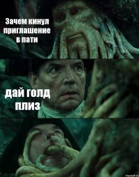 Зачем кинул приглашение в пати дай голд плиз 