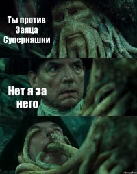 Ты против Заяца Суперняшки Нет я за него 