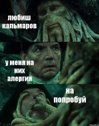 любиш кальмаров у меня на них алергия на попробуй