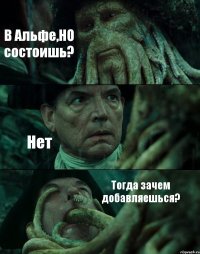 В Альфе,НО состоишь? Нет Тогда зачем добавляешься?