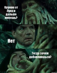 Оружие от Лука и дальше имеешь? Нет Тогда зачем добавляешься?