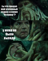 ты что продал мой уголовный кодекс и купил "беламор"? у меня не было выхода 
