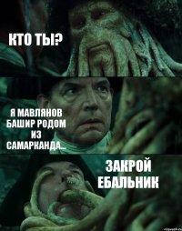 КТО ТЫ? Я МАВЛЯНОВ БАШИР РОДОМ ИЗ САМАРКАНДА... ЗАКРОЙ ЕБАЛЬНИК