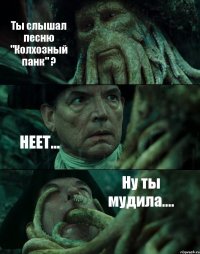 Ты слышал песню "Колхозный панк" ? НЕЕТ... Ну ты мудила....