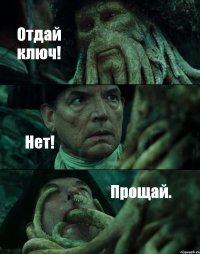 Отдай ключ! Нет! Прощай.