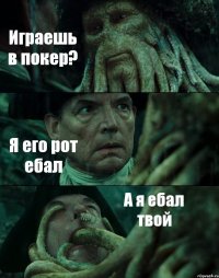 Играешь в покер? Я его рот ебал А я ебал твой