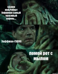 о,Боже мой,Роберт Хоффман самый красивый парень.... Хоффман-ГАВНО помой рот с мылом