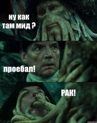 ну как там мид ? проебал! РАК!
