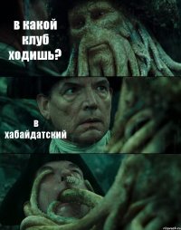 в какой клуб ходишь? в хабайдатский 